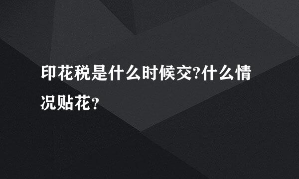 印花税是什么时候交?什么情况贴花？