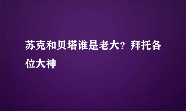 苏克和贝塔谁是老大？拜托各位大神