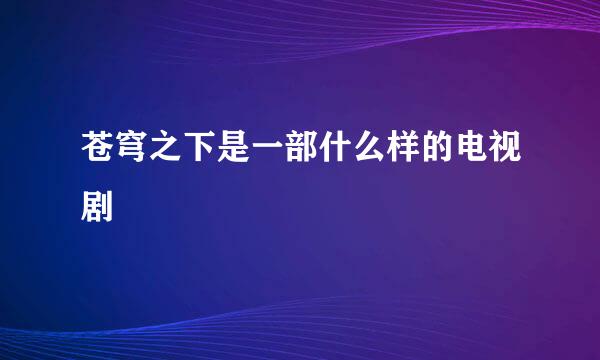 苍穹之下是一部什么样的电视剧