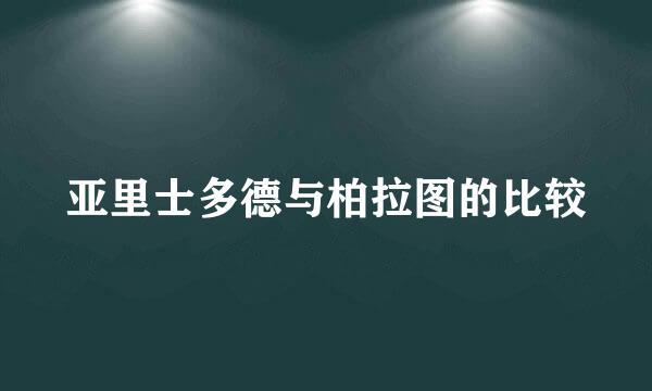 亚里士多德与柏拉图的比较