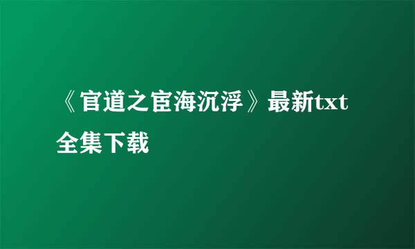 《官道之宦海沉浮》最新txt全集下载