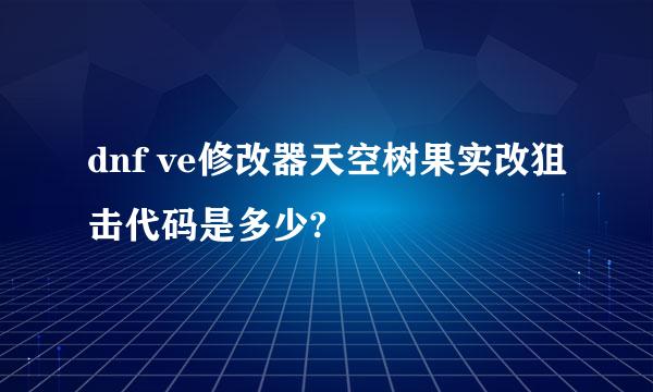 dnf ve修改器天空树果实改狙击代码是多少?