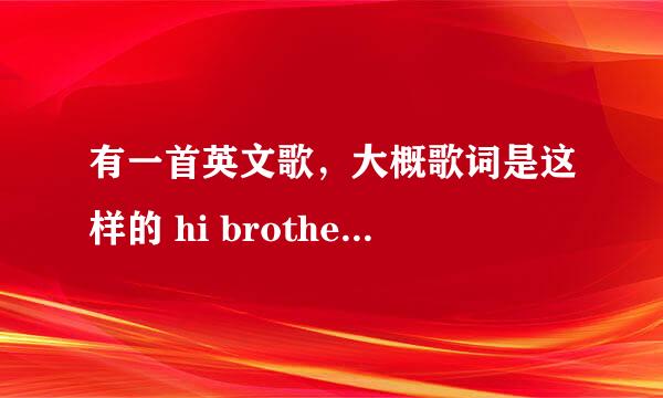 有一首英文歌，大概歌词是这样的 hi brother ....... Hi sister ....