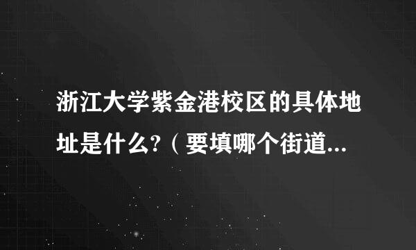 浙江大学紫金港校区的具体地址是什么?（要填哪个街道）东京网上