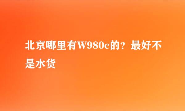 北京哪里有W980c的？最好不是水货