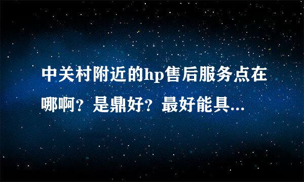 中关村附近的hp售后服务点在哪啊？是鼎好？最好能具体点，谢谢！！