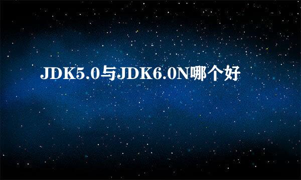 JDK5.0与JDK6.0N哪个好