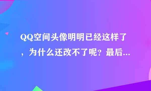 QQ空间头像明明已经这样了，为什么还改不了呢？最后也没有确定或保存的字样啊？