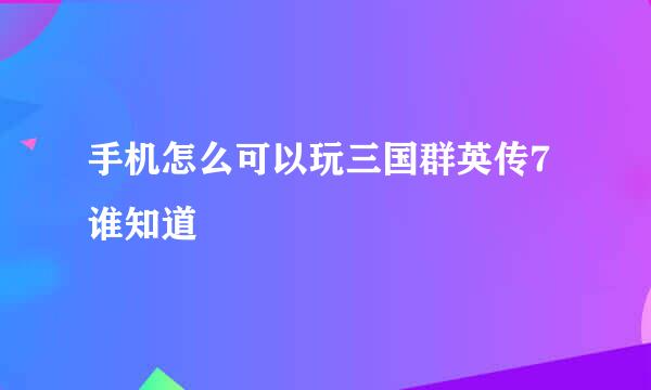 手机怎么可以玩三国群英传7谁知道