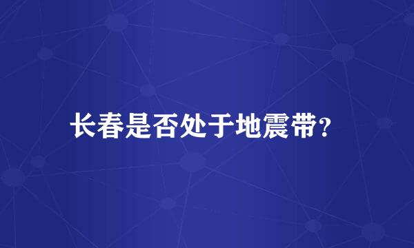 长春是否处于地震带？