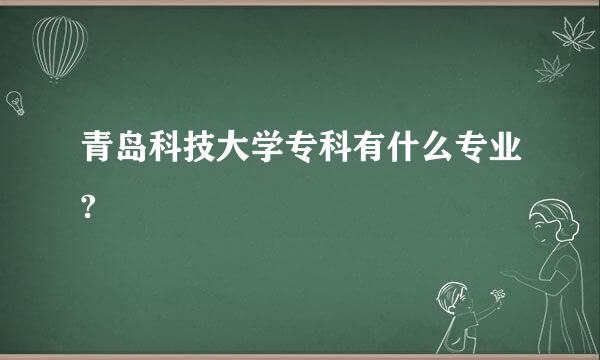 青岛科技大学专科有什么专业?