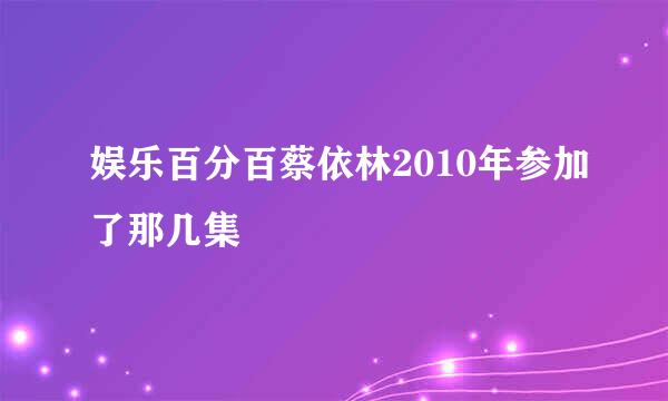 娱乐百分百蔡依林2010年参加了那几集