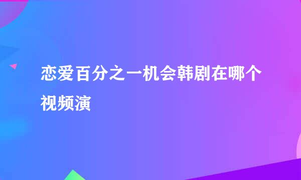 恋爱百分之一机会韩剧在哪个视频演