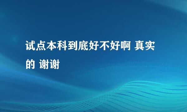 试点本科到底好不好啊 真实的 谢谢