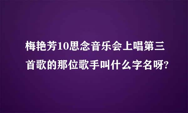 梅艳芳10思念音乐会上唱第三首歌的那位歌手叫什么字名呀?