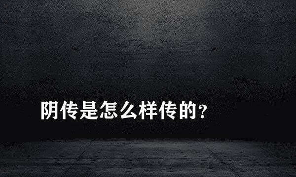 
阴传是怎么样传的？
