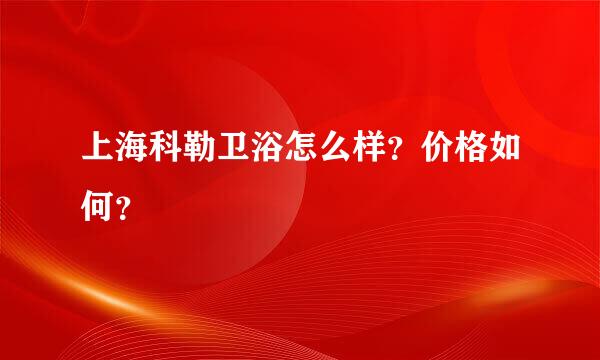 上海科勒卫浴怎么样？价格如何？