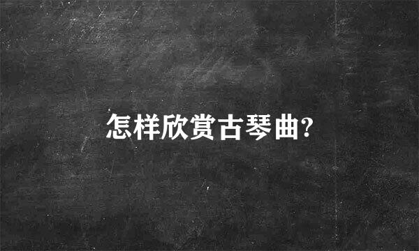 怎样欣赏古琴曲?