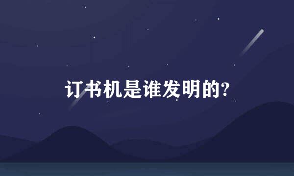 订书机是谁发明的?