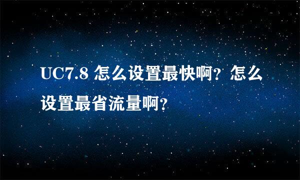 UC7.8 怎么设置最快啊？怎么设置最省流量啊？