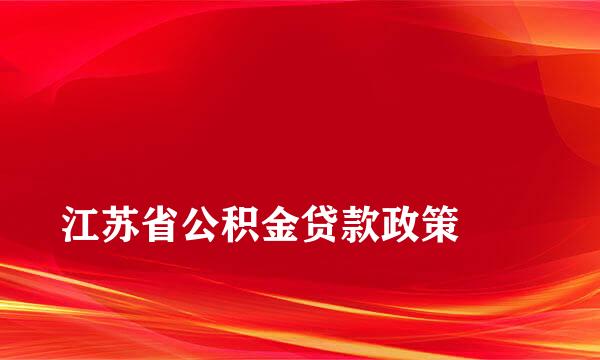 
江苏省公积金贷款政策
