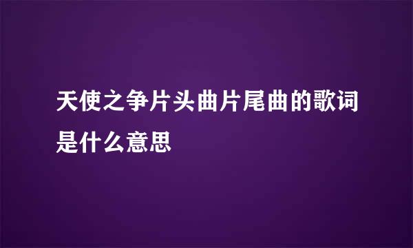 天使之争片头曲片尾曲的歌词是什么意思