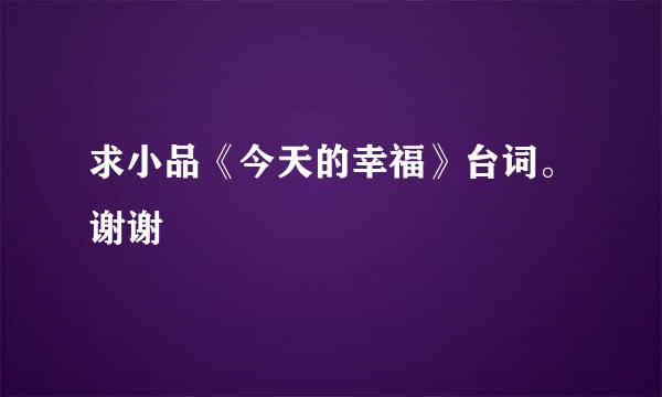 求小品《今天的幸福》台词。谢谢