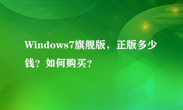 Windows7旗舰版，正版多少钱？如何购买？