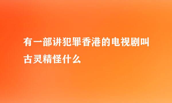 有一部讲犯罪香港的电视剧叫古灵精怪什么