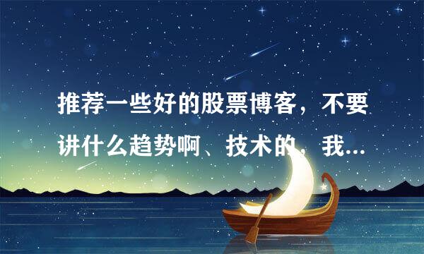 推荐一些好的股票博客，不要讲什么趋势啊、技术的，我需要的是归纳总结资料类型的。