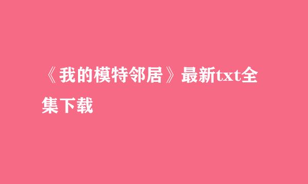 《我的模特邻居》最新txt全集下载