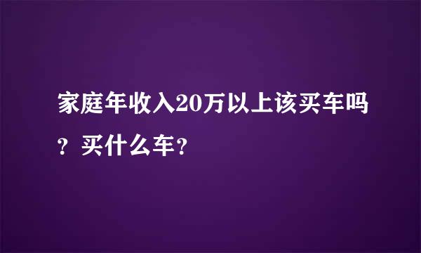 家庭年收入20万以上该买车吗？买什么车？