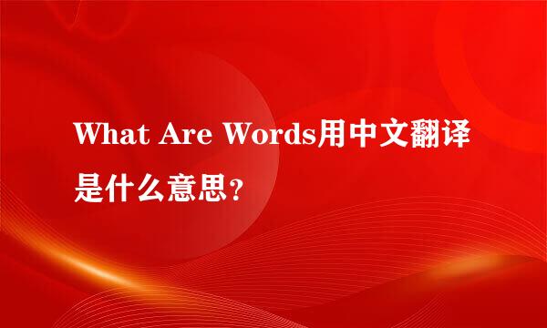 What Are Words用中文翻译是什么意思？