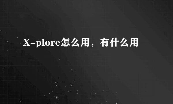 X-plore怎么用，有什么用