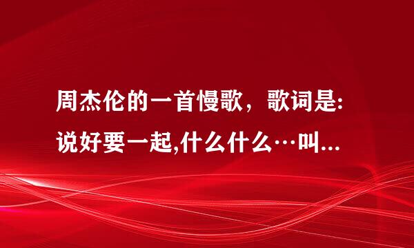 周杰伦的一首慢歌，歌词是:说好要一起,什么什么…叫什么名?