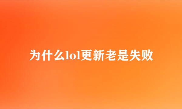 为什么lol更新老是失败