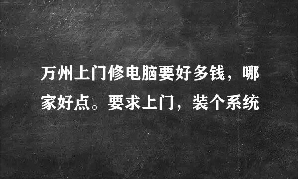 万州上门修电脑要好多钱，哪家好点。要求上门，装个系统