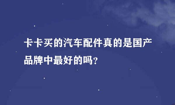 卡卡买的汽车配件真的是国产品牌中最好的吗？