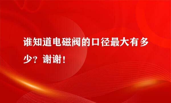 谁知道电磁阀的口径最大有多少？谢谢！