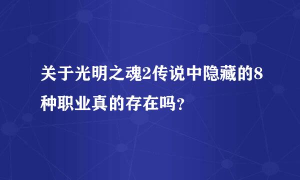 关于光明之魂2传说中隐藏的8种职业真的存在吗？