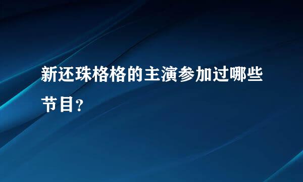 新还珠格格的主演参加过哪些节目？