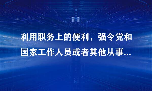 利用职务上的便利，强令党和国家工作人员或者其他从事公务的人员违反有关规定行使