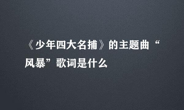 《少年四大名捕》的主题曲“风暴”歌词是什么