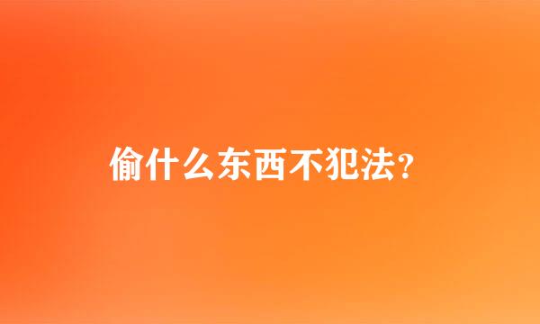 偷什么东西不犯法？