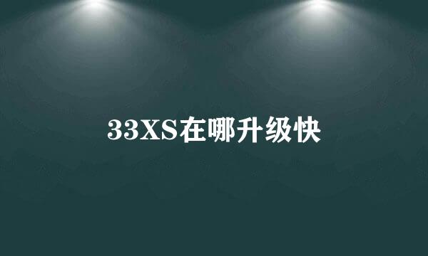 33XS在哪升级快