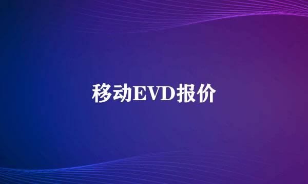 移动EVD报价