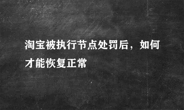 淘宝被执行节点处罚后，如何才能恢复正常