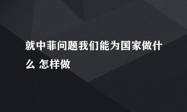 就中菲问题我们能为国家做什么 怎样做