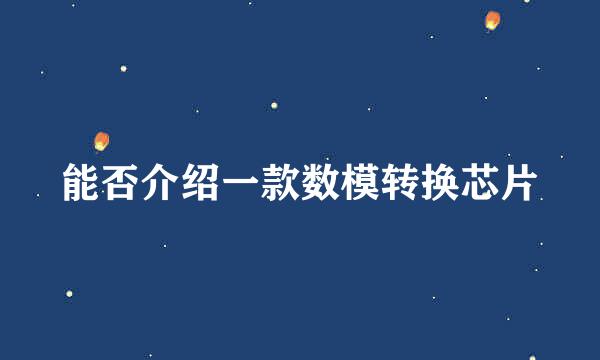 能否介绍一款数模转换芯片