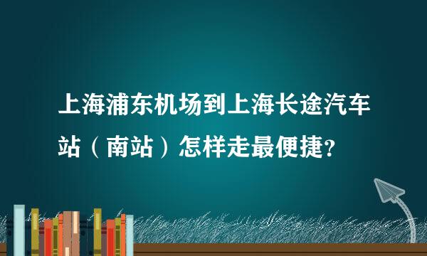 上海浦东机场到上海长途汽车站（南站）怎样走最便捷？